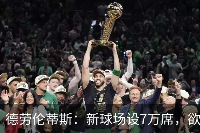 德劳伦蒂斯：新球场设7万席，欲将极端球迷拒之门外